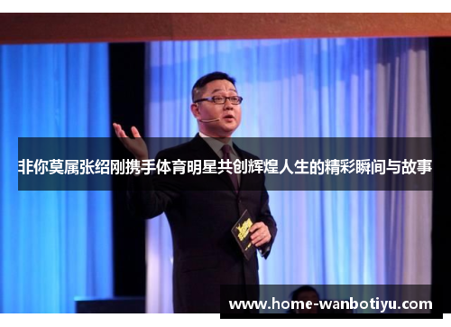 非你莫属张绍刚携手体育明星共创辉煌人生的精彩瞬间与故事