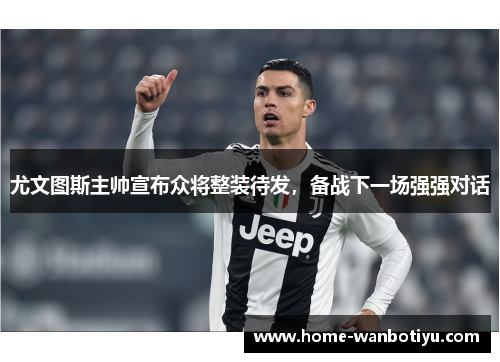 尤文图斯主帅宣布众将整装待发，备战下一场强强对话