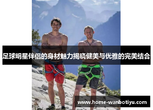 足球明星伴侣的身材魅力揭晓健美与优雅的完美结合