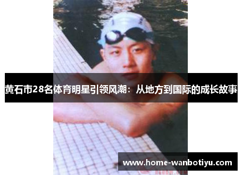 黄石市28名体育明星引领风潮：从地方到国际的成长故事