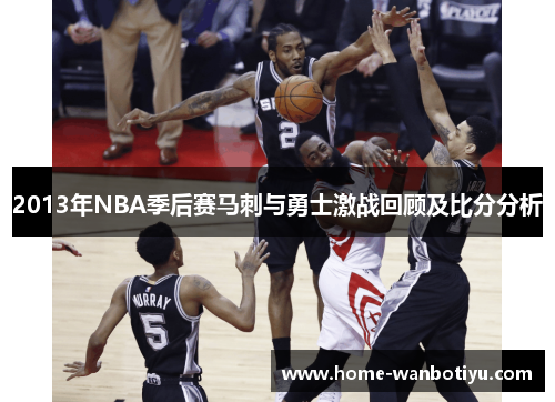 2013年NBA季后赛马刺与勇士激战回顾及比分分析