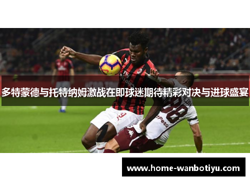 多特蒙德与托特纳姆激战在即球迷期待精彩对决与进球盛宴