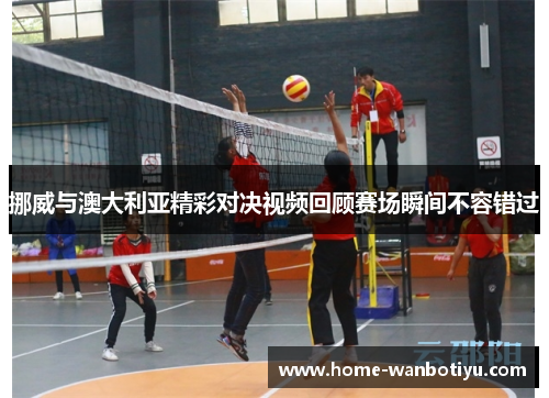 挪威与澳大利亚精彩对决视频回顾赛场瞬间不容错过