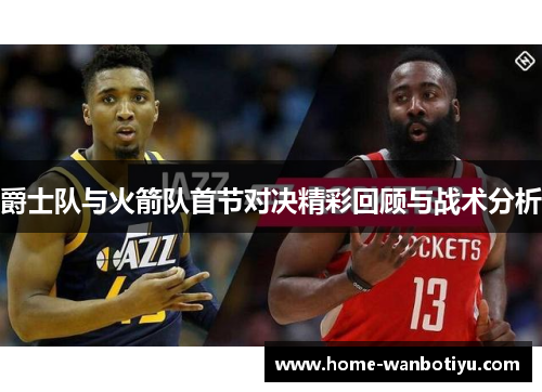 爵士队与火箭队首节对决精彩回顾与战术分析